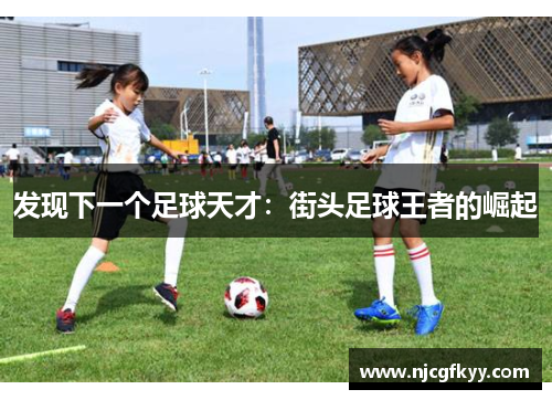 发现下一个足球天才：街头足球王者的崛起